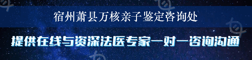 宿州萧县万核亲子鉴定咨询处